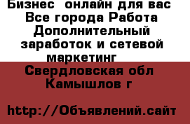 Бизнес- онлайн для вас! - Все города Работа » Дополнительный заработок и сетевой маркетинг   . Свердловская обл.,Камышлов г.